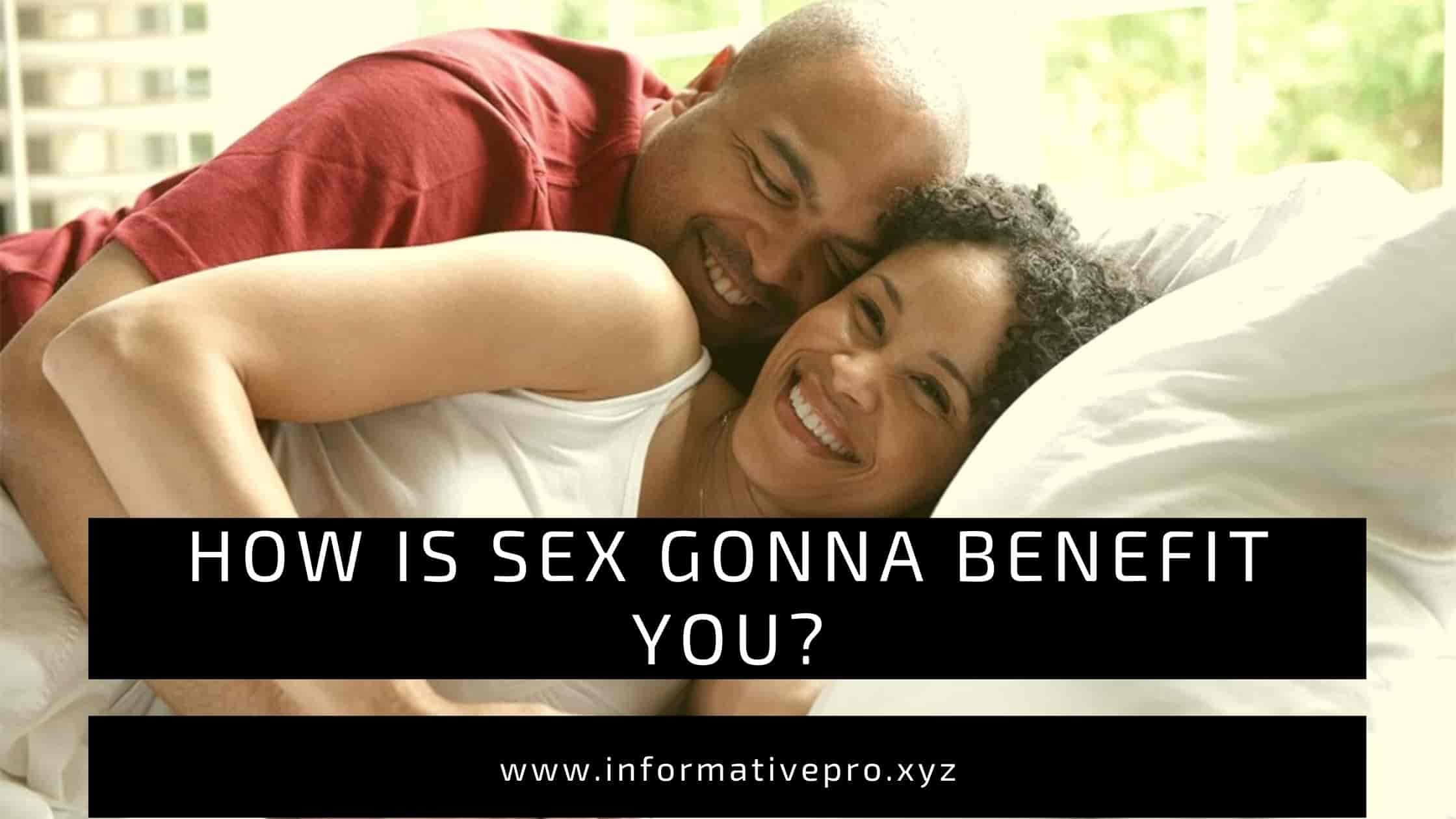How is sex gonna benefit you?